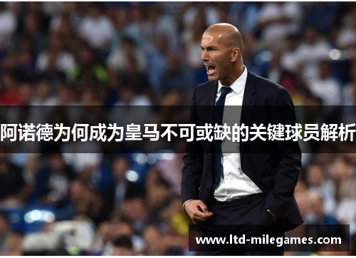 阿诺德为何成为皇马不可或缺的关键球员解析 阿诺德为何成为皇马不可或缺的关键球员解析